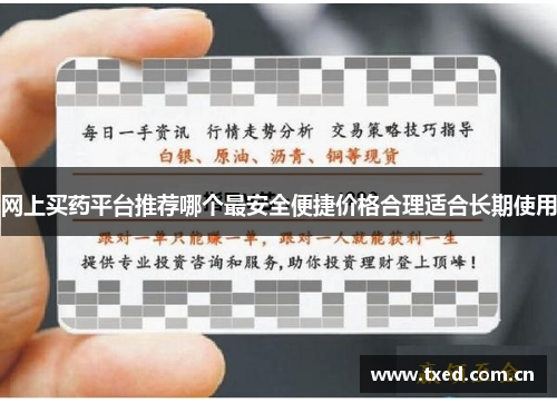 网上买药平台推荐哪个最安全便捷价格合理适合长期使用 网上买药平台推荐哪个最安全便捷价格合理适合长期使用
