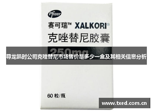 尊龙凯时公司克唑替尼市场售价是多少一盒及其相关信息分析 尊龙凯时公司克唑替尼市场售价是多少一盒及其相关信息分析