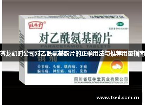 尊龙凯时公司对乙酰氨基酚片的正确用法与推荐用量指南 尊龙凯时公司对乙酰氨基酚片的正确用法与推荐用量指南