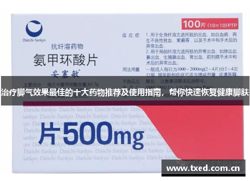 治疗脚气效果最佳的十大药物推荐及使用指南,帮你快速恢复健康脚肤 治疗脚气效果最佳的十大药物推荐及使用指南,帮你快速恢复健康脚肤