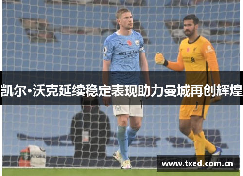 凯尔·沃克延续稳定表现助力曼城再创辉煌