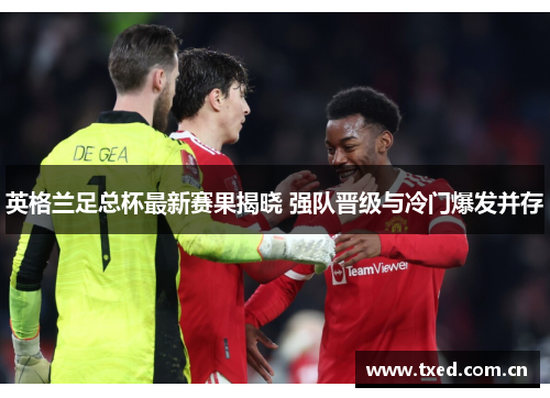 英格兰足总杯最新赛果揭晓 强队晋级与冷门爆发并存