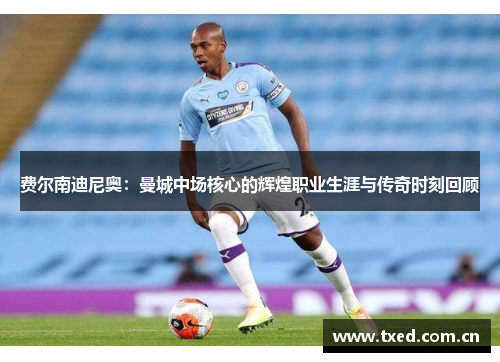 费尔南迪尼奥：曼城中场核心的辉煌职业生涯与传奇时刻回顾